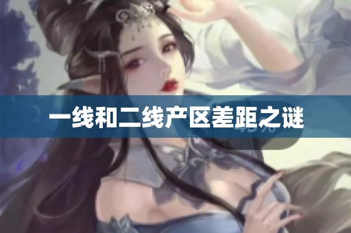 一线和二线产区差距之谜