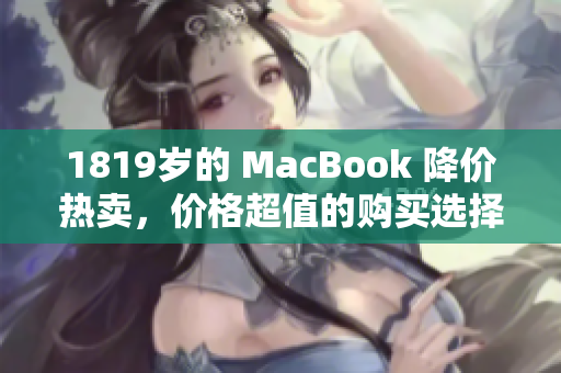 1819岁的 MacBook 降价热卖，价格超值的购买选择！