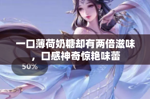 一口薄荷奶糖却有两倍滋味，口感神奇惊艳味蕾