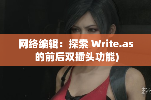 网络编辑：探索 Write.as 的前后双插头功能)
