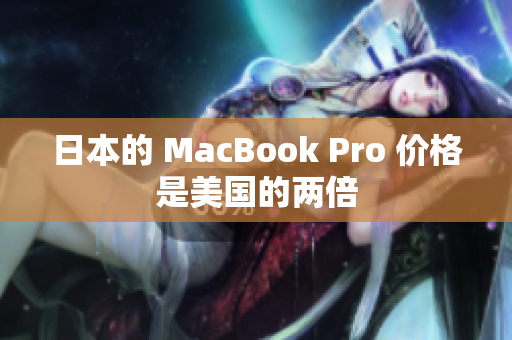 日本的 MacBook Pro 价格是美国的两倍