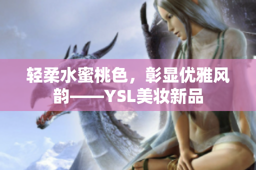轻柔水蜜桃色，彰显优雅风韵——YSL美妆新品