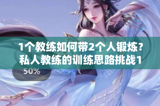 1个教练如何带2个人锻炼？私人教练的训练思路挑战1V2