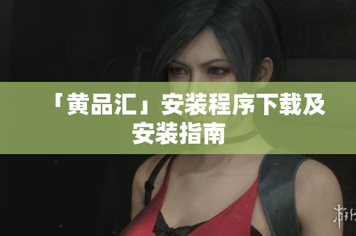 「黄品汇」安装程序下载及安装指南