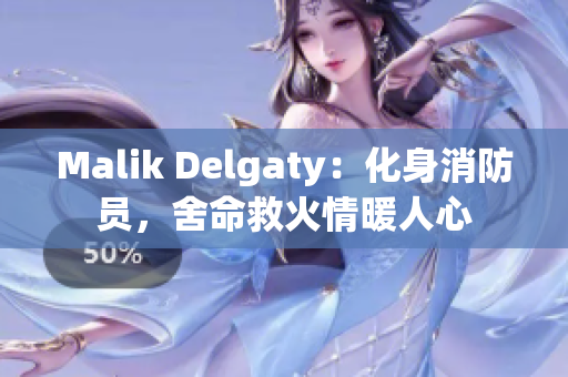 Malik Delgaty：化身消防员，舍命救火情暖人心