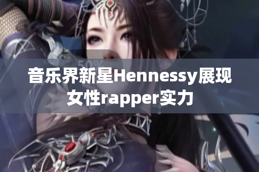 音乐界新星Hennessy展现女性rapper实力