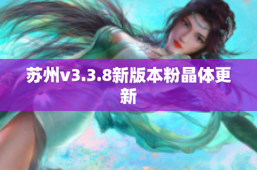 苏州v3.3.8新版本粉晶体更新
