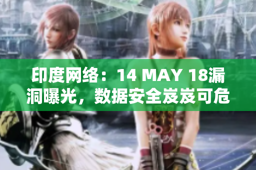 印度网络：14 MAY 18漏洞曝光，数据安全岌岌可危