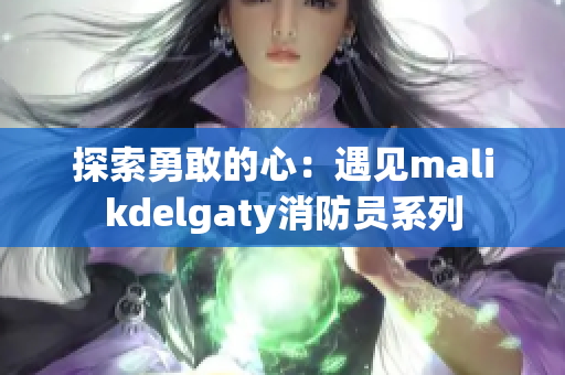 探索勇敢的心：遇见malikdelgaty消防员系列