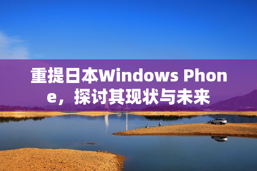 重提日本Windows Phone，探讨其现状与未来