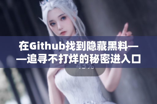 在Github找到隐藏黑料——追寻不打烊的秘密进入口