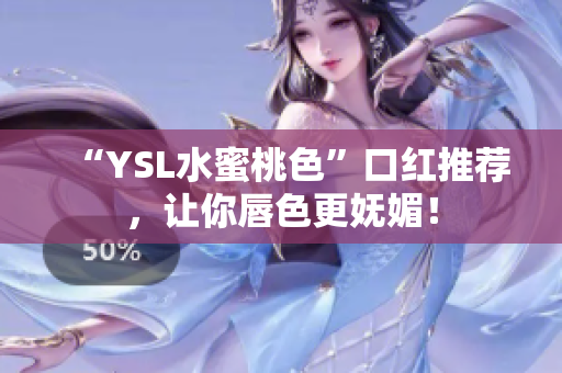 “YSL水蜜桃色”口红推荐，让你唇色更妩媚！