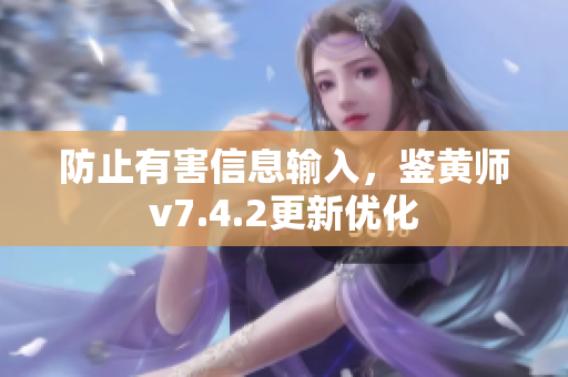 防止有害信息输入，鉴黄师v7.4.2更新优化