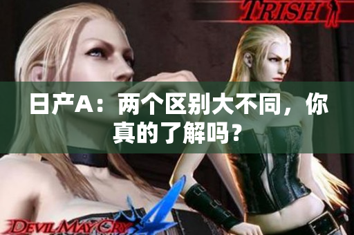 日产A：两个区别大不同，你真的了解吗？