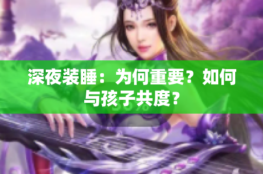 深夜装睡：为何重要？如何与孩子共度？