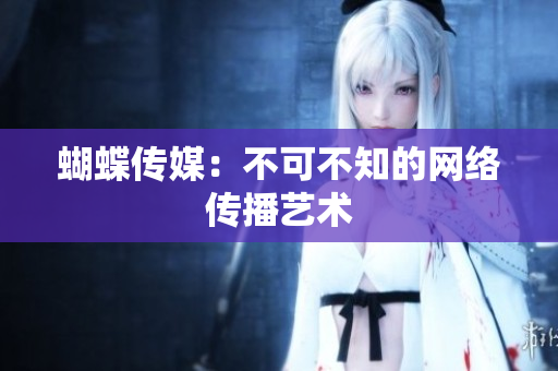 蝴蝶传媒：不可不知的网络传播艺术
