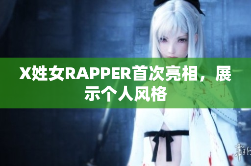 X姓女RAPPER首次亮相，展示个人风格