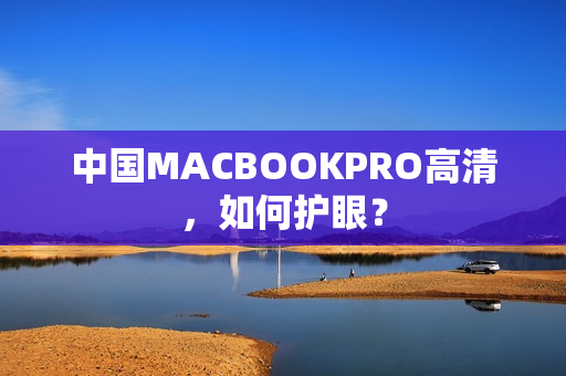中国MACBOOKPRO高清，如何护眼？