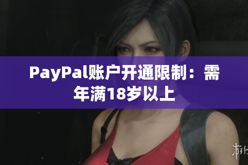 PayPal账户开通限制：需年满18岁以上