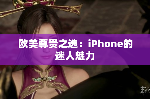 欧美尊贵之选：iPhone的迷人魅力