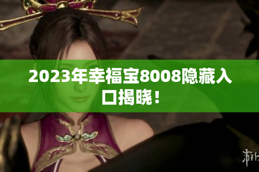 2023年幸福宝8008隐藏入口揭晓！