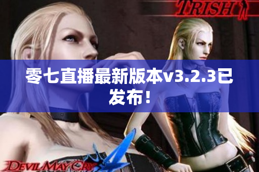 零七直播最新版本v3.2.3已发布！