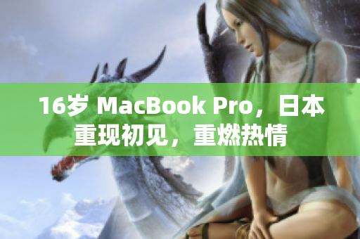 16岁 MacBook Pro，日本重现初见，重燃热情