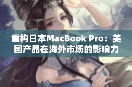 重构日本MacBook Pro：美国产品在海外市场的影响力