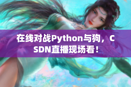 在线对战Python与狗，CSDN直播现场看！
