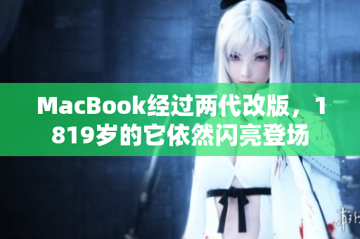 MacBook经过两代改版，1819岁的它依然闪亮登场