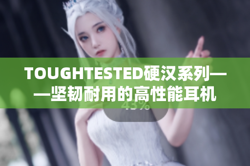 TOUGHTESTED硬汉系列——坚韧耐用的高性能耳机