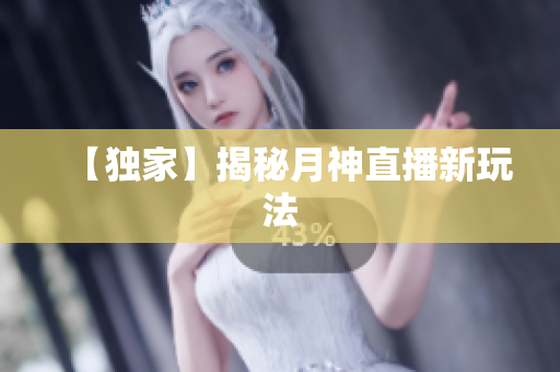 【独家】揭秘月神直播新玩法