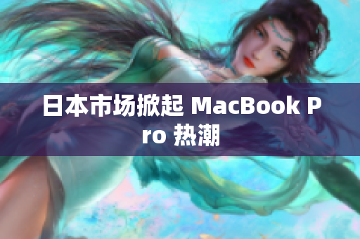 日本市场掀起 MacBook Pro 热潮