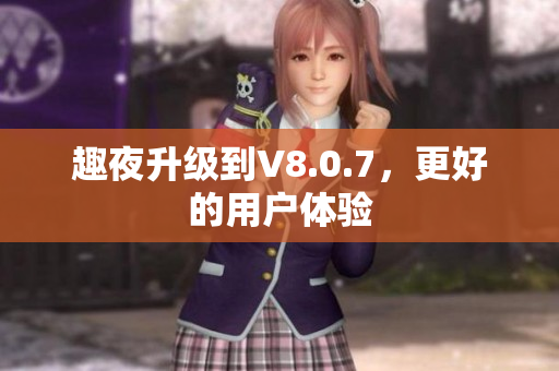 趣夜升级到V8.0.7，更好的用户体验