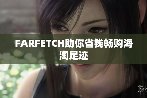 FARFETCH助你省钱畅购海淘足迹