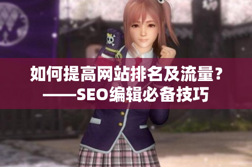 如何提高网站排名及流量？——SEO编辑必备技巧