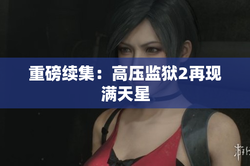 重磅续集：高压监狱2再现满天星