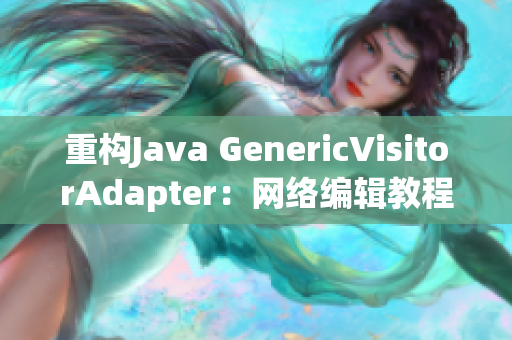 重构Java GenericVisitorAdapter：网络编辑教程