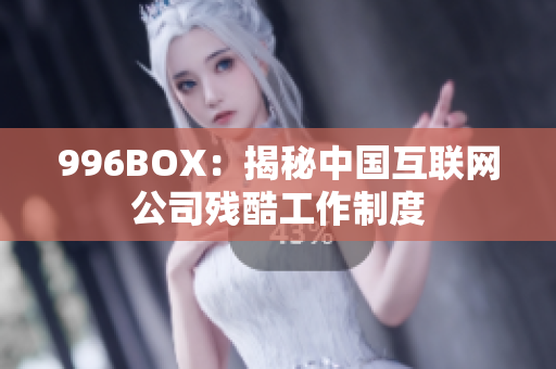 996BOX：揭秘中国互联网公司残酷工作制度