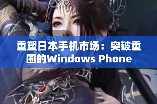重塑日本手机市场：突破重围的Windows Phone