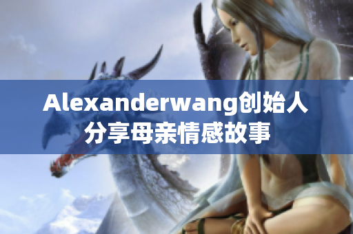 Alexanderwang创始人分享母亲情感故事