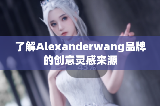 了解Alexanderwang品牌的创意灵感来源