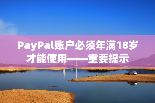 PayPal账户必须年满18岁才能使用——重要提示