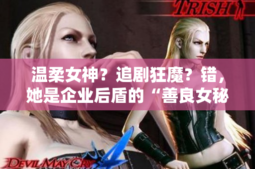 温柔女神？追剧狂魔？错，她是企业后盾的“善良女秘”