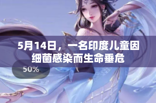 5月14日，一名印度儿童因细菌感染而生命垂危