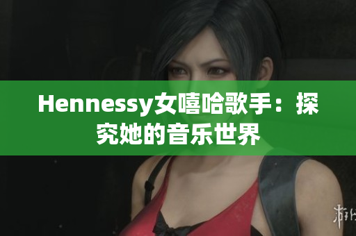 Hennessy女嘻哈歌手：探究她的音乐世界