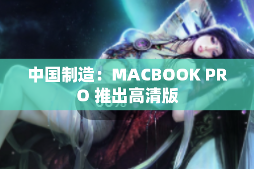 中国制造：MACBOOK PRO 推出高清版