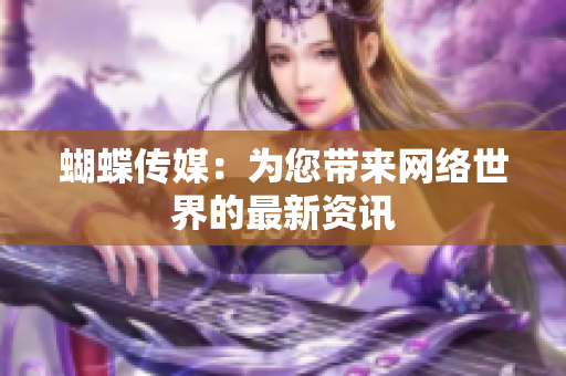 蝴蝶传媒：为您带来网络世界的最新资讯