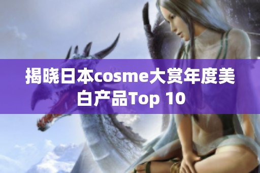 揭晓日本cosme大赏年度美白产品Top 10