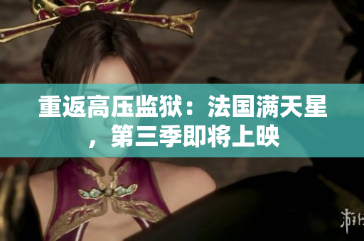 重返高压监狱：法国满天星，第三季即将上映